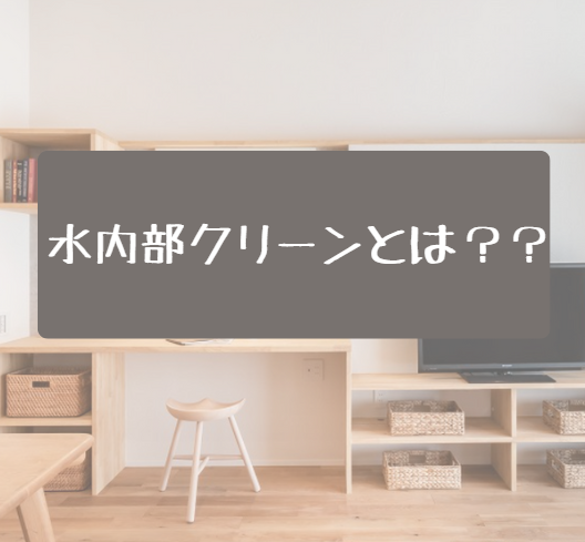 水内部クリーンって？